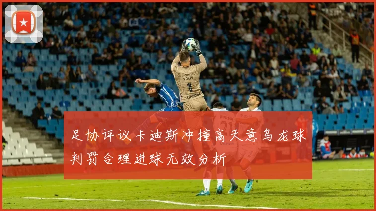 足协评议卡迪斯冲撞高天意乌龙球判罚合理进球无效分析