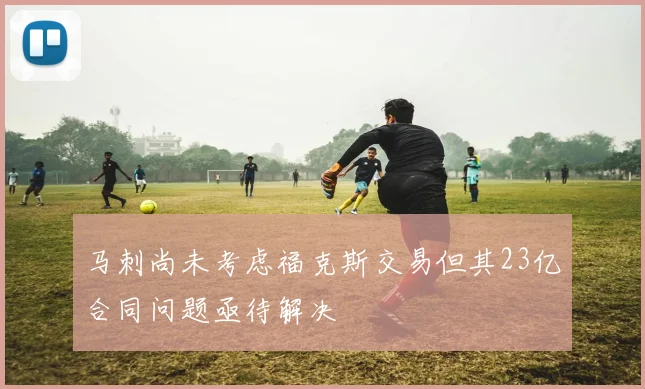 马刺尚未考虑福克斯交易但其23亿合同问题亟待解决