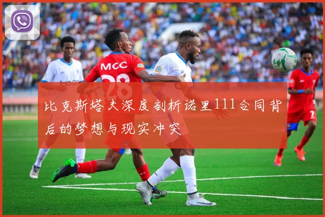 比克斯塔夫深度剖析诺里111合同背后的梦想与现实冲突
