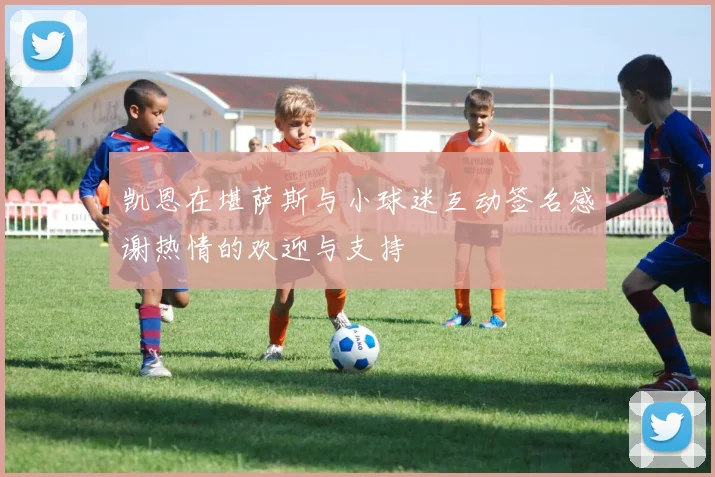 凯恩在堪萨斯与小球迷互动签名感谢热情的欢迎与支持