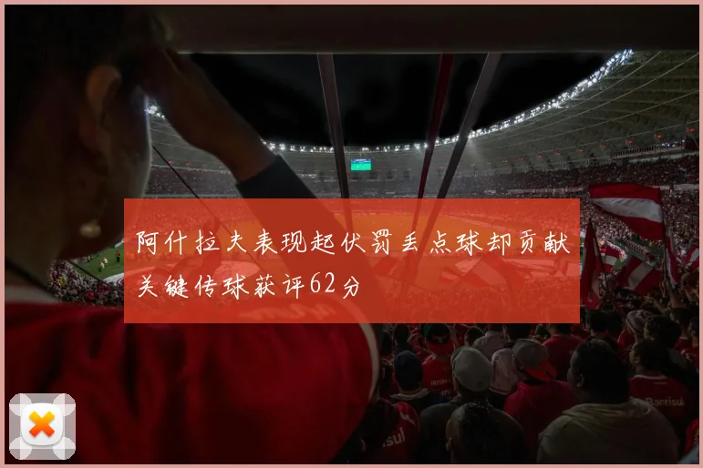 阿什拉夫表现起伏罚丢点球却贡献关键传球获评62分