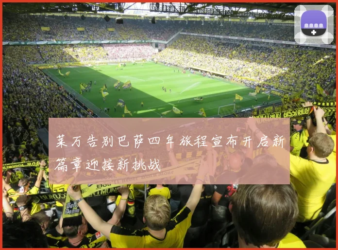 莱万告别巴萨四年旅程宣布开启新篇章迎接新挑战